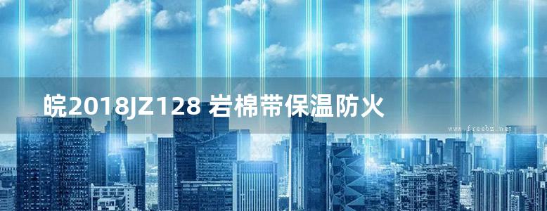 皖2018JZ128 岩棉带保温防火复合板外墙外保温系统构造图集